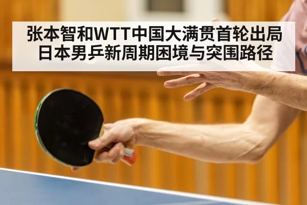 张本智和WTT中国大满贯首轮出局日本男乒新周期困境与突围路径